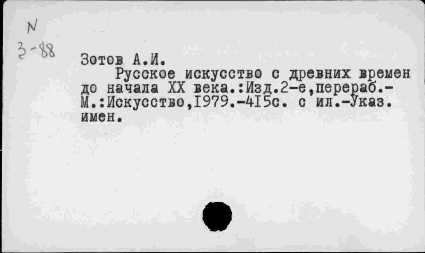 ﻿Зотов А.И.
Русское искусство с древних времен до начала XX века.:Изд.2-е,перераб.-М.:Искусство,1979.-415с. с ил.-Указ, имен.